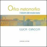 Orfico metamorfico. Luca Ciaccia. I labirinti del modernismo. Ediz. illustrata - copertina