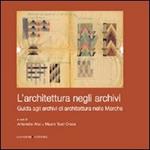 L' architettura negli archivi. Guida agli archivi di architettura nelle Marche