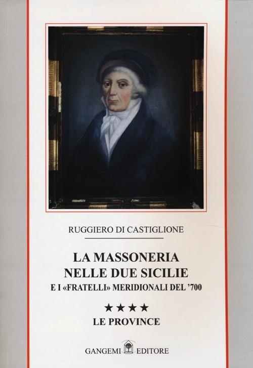 La massoneria nelle due Sicilie e i «fratelli» meridionali del '700. Vol. 4: Le province - Ruggiero Di Castiglione - copertina