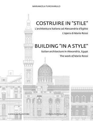 Costruire in «stile». L'architettura italiano ad Alessandria d'Egitto. L'opera di Mario Rossi. Ediz. italiana e inglese - Mariangela Turchiarulo - copertina