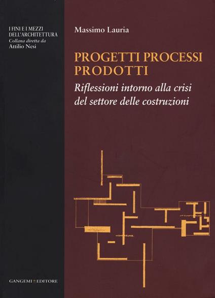 Progetti processi prodotti. Riflessioni intorno alla crisi del settore delle costruzioni - Massimo Lauria - copertina