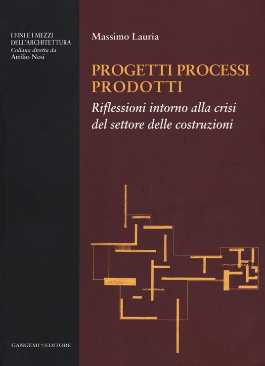 Progetti processi prodotti. Riflessioni intorno alla crisi del settore delle costruzioni - Massimo Lauria - copertina