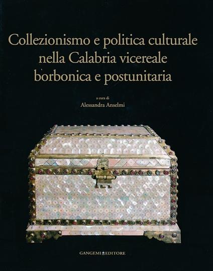 Collezionismo e politica culturale nella Calabria vicereale borbonica e postunitaria. Ediz. illustrata - copertina