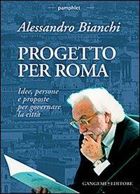 Progetto per Roma. Idee, persone e proposte per governare la città - Alessandro Bianchi - copertina
