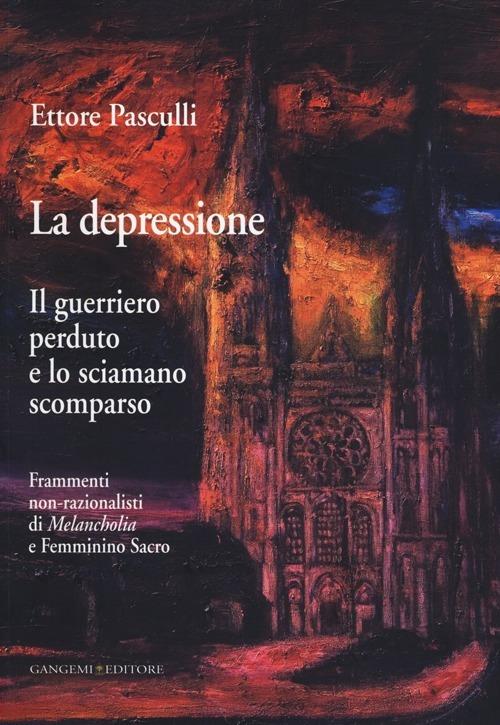 La depressione. Il guerriero perduto e lo sciamano scomparso. Frammenti non-razionalisti di Melancholia e Femminino Sacro - Ettore A. G. Pasculli - copertina