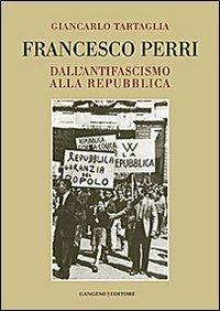 Francesco Perri. Dall'antifascismo alla Repubblica - Giancarlo Tartaglia - copertina