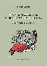 Ideale nazionale e democrazia in Italia. Da Foscolo a Garibaldi - Lauro Rossi - copertina