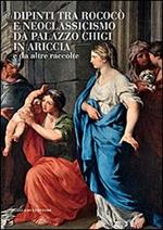 Dipinti tra Rococò e Neoclassicismo da Palazzo Chigi in Ariccia e da altre raccolte. Ediz. illustrata