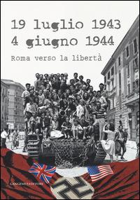 19 luglio 1943-4 giugno 1944. Roma verso la libertà. Catalogo della mostra (Roma, 4 giugno-20 luglio 2014). Ediz. illustrata - copertina