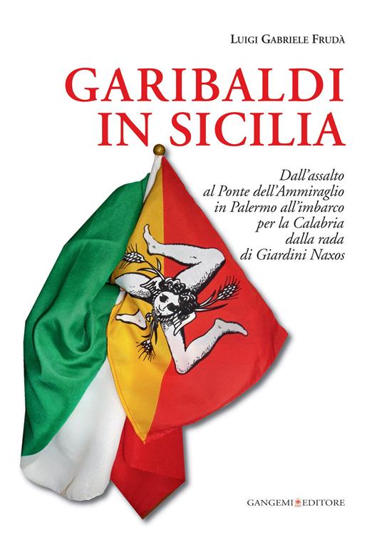 Garibaldi in Sicilia. Dall'assalto al Ponte dell'Ammiraglio in Palermo all'imbarco per la Calabria dalla rada di Giardini Naxos - Luigi G. Frudà - copertina