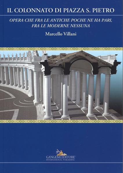 Il colonnato di piazza S. Pietro. «Opera che fra le antiche poche ne ha pari, fra le moderne nessuna». Ediz. a colori - Marcello Villani - copertina