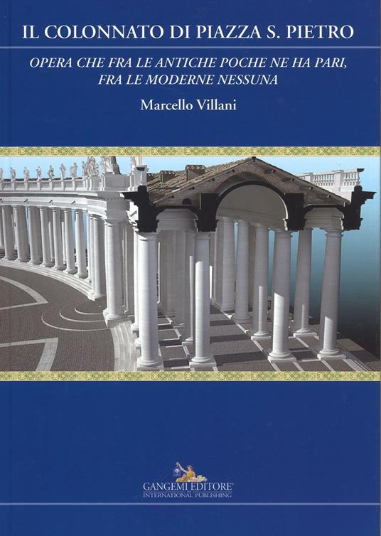 Il colonnato di piazza S. Pietro. «Opera che fra le antiche poche ne ha pari, fra le moderne nessuna». Ediz. a colori - Marcello Villani - copertina