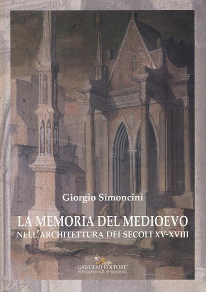 La memoria del Medioevo nell'architettura dei secoli XV-XVIII. Ediz. a colori - Giorgio Simoncini - copertina
