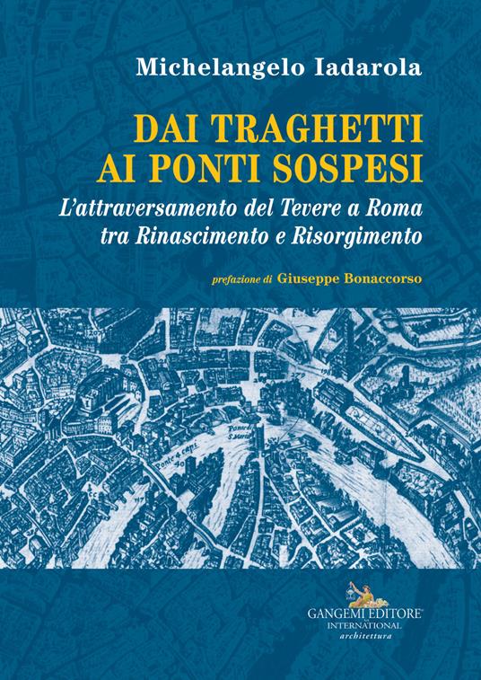 Dai traghetti ai ponti sospesi. L'attraversamento del Tevere a Roma tra rinascimento e risorgimento - Michelangelo Iadarola - copertina