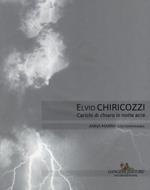 Elvio Chiricozzi. Carichi di chiaro in notte acre. Catalogo della mostra (Roma, 21 novembre 2017-20 gennaio 2018). Ediz. italiana e inglese