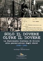 Solo il dovere oltre il dovere. La diplomazia italiana di fronte alla persecuzione degli ebrei 1938-1943. Ediz. a colori