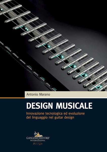 Design musicale. Innovazione tecnologica ed evoluzione del linguaggio nel guitar design - Antonio Marano - copertina
