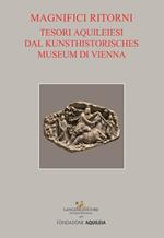 Tesori aquileiesi dal Kunsthistorisches Museum di Vienna. Magnifici ritorni. Catalogo della mostra (Aquileia, 9 giugno al 20 ottobre 2019). Ediz. illustrata