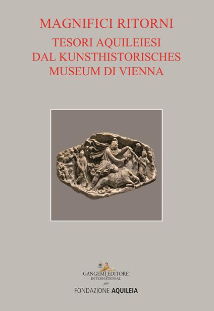 Tesori aquileiesi dal Kunsthistorisches Museum di Vienna. Magnifici ritorni. Catalogo della mostra (Aquileia, 9 giugno al 20 ottobre 2019). Ediz. illustrata - copertina