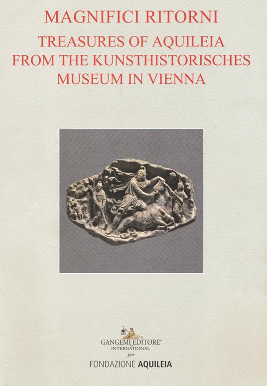 Tesori aquileiesi dal Kunsthistorisches Museum di Vienna. Magnifici ritorni. Catalogo della mostra (Aquileia, 9 giugno al 20 ottobre 2019). Ediz. inglese - copertina