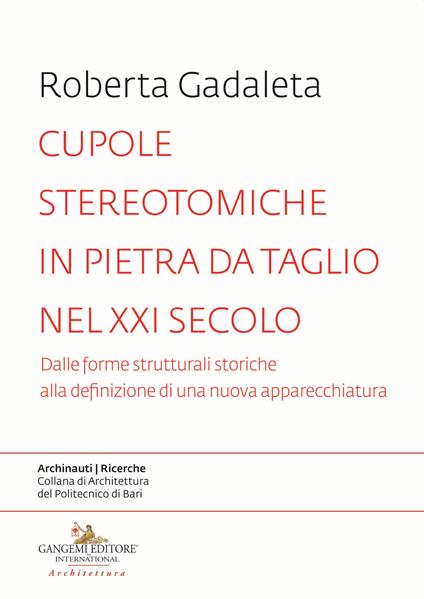 Cupole stereotomiche in pietra da taglio nel XXI secolo. Dalle forme strutturali storiche alla definizione di una nuova apparecchiatura - Roberta Gadaleta - copertina