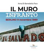 Il muro infranto. Berlino 9 novembre 1989. Catalogo della mostra (Roma, 7 novembre 2019-15 gennaio 2020). Ediz. illustrata