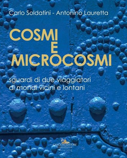 Cosmi e microcosmi. Sguardi di due viaggiatori di mondi vicini e lontani - Carlo Soldatini,Antonino Lauretta - copertina