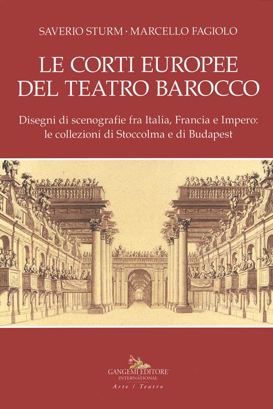 Le corti europee del teatro barocco. Disegni di scenografie fra Italia, Francia e Impero: le collezioni di Stoccolma e Budapest.. Ediz. illustrata - Saverio Sturm,Marcello Fagiolo - copertina