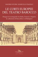 Le corti europee del teatro barocco. Disegni di scenografie fra Italia, Francia e Impero: le collezioni di Stoccolma e Budapest.. Ediz. illustrata