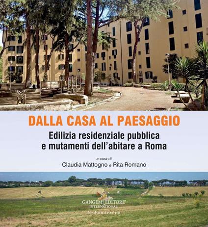 Dalla casa al paesaggio. Edilizia residenziale pubblica e mutamenti dell'abitare a Roma - Claudia Mattogno,Rita Romano - ebook