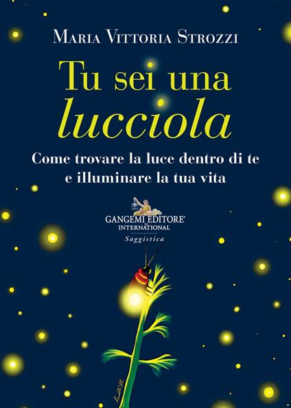 Tu sei una lucciola. Come trovare la luce dentro di te e illuminare la tua vita - Maria Vittoria Strozzi - ebook