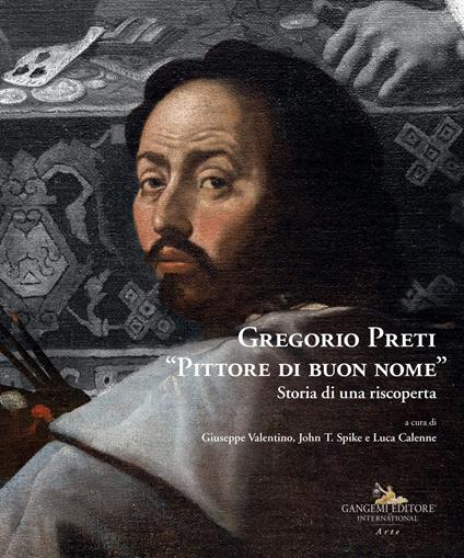 Gregorio Preti «Pittore di buon nome». Storia di una riscoperta. Ediz. illustrata - Giuseppe Valentino,John T. Spike,Luca Calenne - copertina