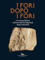 I fori dopo i fori.  La vita quotidiana nell'area dei Fori Imperiali dopo l'antichità. Ediz. illustrata