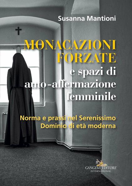 Monacazioni forzate e spazi di auto-affermazione femminile. Norma e prassi nel Serenissimo Dominio di età moderna - Susanna Mantioni - ebook