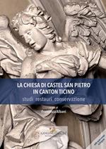 La chiesa di Castel San Pietro in Canton Ticino. Studi, restauri, conservazione. Ediz. illustrata
