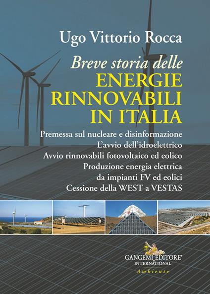 Breve storia delle energie rinnovabili in Italia. Premessa sul nucleare e disinformazione. L'avvio dell'idroelettrico. Avvio rinnovabili fotovoltaico ed eolico. Produzione energia elettrica da impianti FV ed eolici. Cessione della WEST a VESTAS - Ugo Vittorio Rocca - copertina