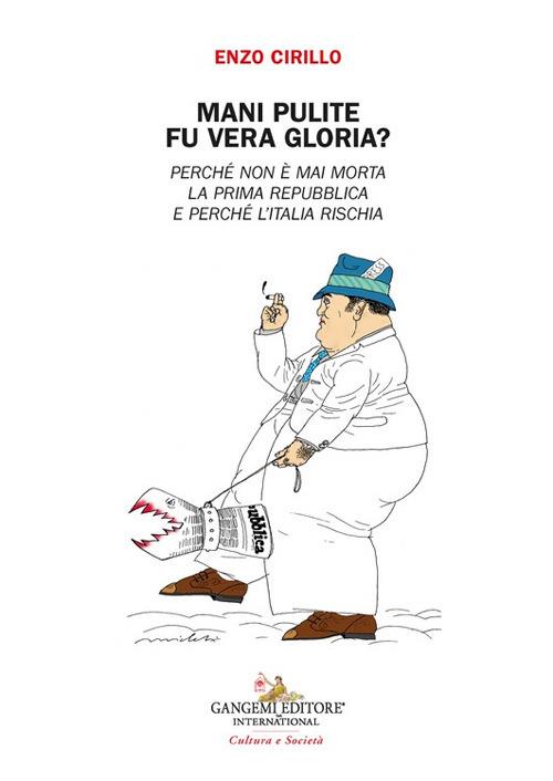Mani pulite. Fu vera gloria? Perché non è mai morta la Prima Repubblica e perchè l'Italia rischia - Enzo Cirillo - copertina