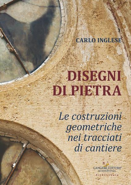 Disegni di pietra. Le costruzioni geometriche nei tracciati di cantiere - Carlo Inglese - copertina