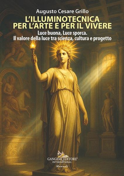 L'illuminotecnica per l'arte e per il vivere. Luce buona, Luce sporca. Il valore della luce tra scienza, cultura e progetto - Augusto Cesare Grillo - copertina