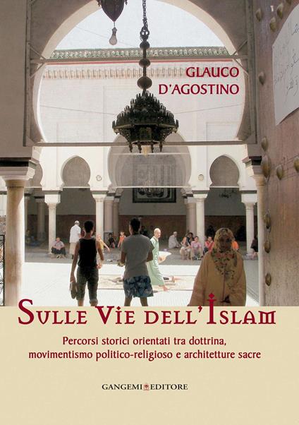 Sulle vie dell'Islam. Percorsi storici orientati tra dottrina, movimentismo politico-religioso e architetture sacre - Glauco D'Agostino - ebook