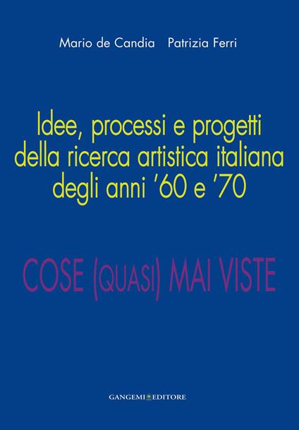 Cose (quasi) mai viste. Idee, processi e progetti della ricerca artistica italiana degli anni '60 e '70. Ediz. illustrata - Mario De Candia,Patrizia Ferri - ebook