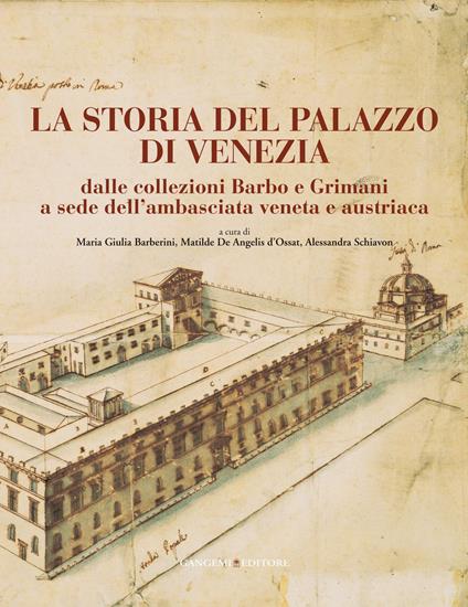 La storia del Palazzo di Venezia dalle collezioni Barbo e Grimani a sede dell'ambasciata veneta e austriaca. Ediz. illustrata. Vol. 1 - Maria Giulia Barberini,Matilde De Angelis d'Ossat,Alessandra Schiavon - ebook