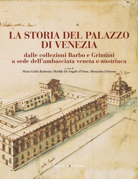 La storia del Palazzo di Venezia dalle collezioni Barbo e Grimani a sede dell'ambasciata veneta e austriaca. Ediz. illustrata. Vol. 1 - Maria Giulia Barberini,Matilde De Angelis d'Ossat,Alessandra Schiavon - ebook