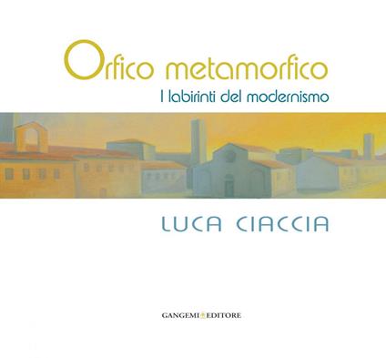 Orfico metamorfico. Luca Ciaccia. I labirinti del modernismo. Ediz. illustrata - Masssimo Rossi Ruben - ebook