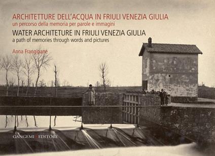 Architetture dell’acqua in Friuli Venezia Giulia. Un percorso della memoria per parole e immagini - Anna Frangipane - ebook