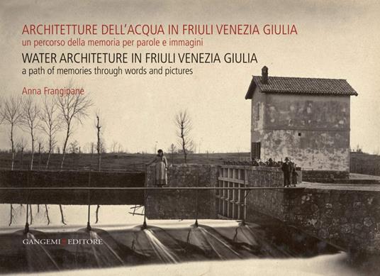 Architetture dell’acqua in Friuli Venezia Giulia. Un percorso della memoria per parole e immagini - Anna Frangipane - ebook