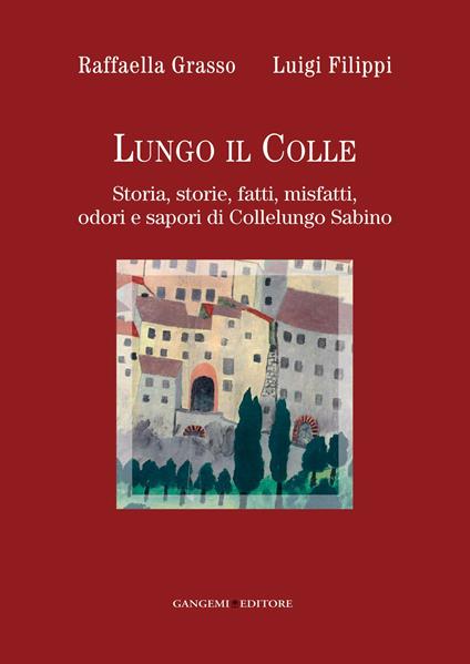 Lungo il colle. Storia, storie, fatti, misfatti, odori e sapori di Collelungo Sabino - Luigi Filippi,Raffaella Grasso - ebook