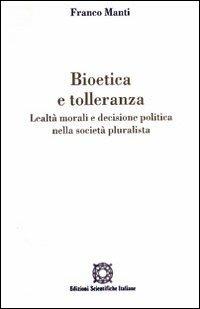 Bioetica e tolleranza. Lealtà morali e decisione politica nella società pluralista - Franco Manti - copertina