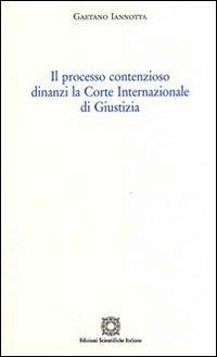 Il processo contenzioso dinanzi la Corte internazionale di giustizia - Gaetano Iannotta - copertina