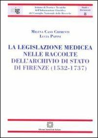 La legislazione medicea nelle raccolte dell'Archivio di Stato di Firenze (1532-1737) - Milena Caso Chimenti,Lucia Papini - copertina